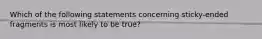 Which of the following statements concerning sticky-ended fragments is most likely to be true?