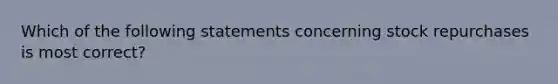 Which of the following statements concerning stock repurchases is most correct?