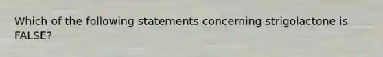 Which of the following statements concerning strigolactone is FALSE?