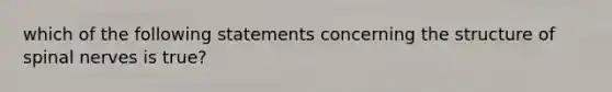 which of the following statements concerning the structure of spinal nerves is true?