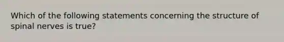 Which of the following statements concerning the structure of spinal nerves is true?