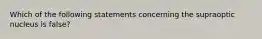 Which of the following statements concerning the supraoptic nucleus is false?