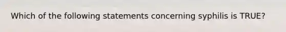 Which of the following statements concerning syphilis is TRUE?