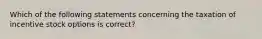 Which of the following statements concerning the taxation of incentive stock options is correct?