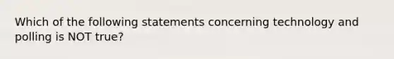 Which of the following statements concerning technology and polling is NOT true?