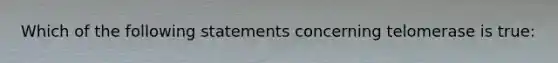 Which of the following statements concerning telomerase is true: