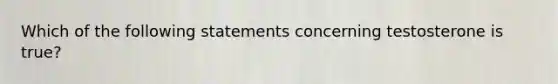 Which of the following statements concerning testosterone is true?