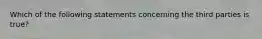 Which of the following statements concerning the third parties is true?