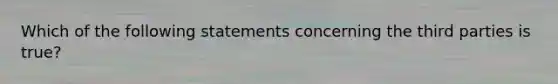 Which of the following statements concerning the third parties is true?