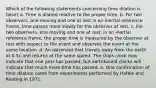 Which of the following statements concerning time dilation is false? a. Time is dilated relative to the proper time. b. For two observers, one moving and one at rest in an inertial reference frame, time passes more slowly for the observer at rest. c. For two observers, one moving and one at rest, in an inertial reference frame, the proper time is measured by the observer at rest with respect to the event and observes the event at the same location. d. An astronaut that travels away from the earth at 0.5c and returns at the same speed. The ships clock may indicate that one year has passed, but earthbound clocks will indicate that much more time has passed. e. One confirmation of time dilation came from experiments performed by Hafele and Keating in 1971.