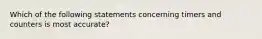 Which of the following statements concerning timers and counters is most accurate?