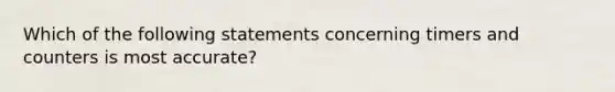 Which of the following statements concerning timers and counters is most accurate?