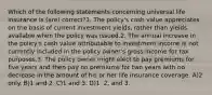 Which of the following statements concerning universal life insurance is (are) correct?1. The policy's cash value appreciates on the basis of current investment yields, rather than yields available when the policy was issued.2. The annual increase in the policy's cash value attributable to investment income is not currently included in the policy owner's gross income for tax purposes.3. The policy owner might elect to pay premiums for five years and then pay no premiums for two years with no decrease in the amount of his or her life insurance coverage. A)2 only. B)1 and 2. C)1 and 3. D)1, 2, and 3.