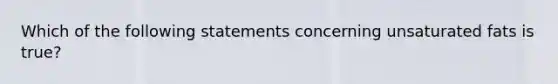 Which of the following statements concerning unsaturated fats is true?