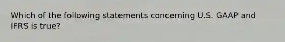 Which of the following statements concerning U.S. GAAP and IFRS is true?