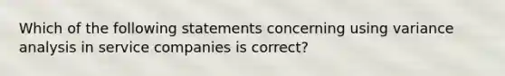 Which of the following statements concerning using variance analysis in service companies is correct?