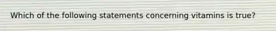 Which of the following statements concerning vitamins is true?