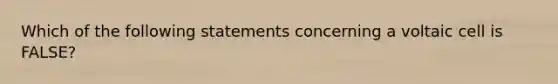 Which of the following statements concerning a voltaic cell is FALSE?