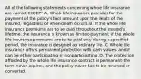 All of the following statements concerning whole life insurance are correct EXCEPT A. Whole life insurance provides for the payment of the policy's face amount upon the death of the insured, regardless of when death occurs. B. If the whole life insurance premiums are to be paid throughout the insured's lifetime, the insurance is known as limited-payment; if the whole life insurance premiums are to be paid only during a specified period, the insurance is designed as ordinary life. C. Whole life insurance offers permanent protection with cash values, and it can be either participating or nonparticipating. D. The protection afforded by the whole life insurance contract is permanent-the term never expires, and the policy never has to be renewed or converted.