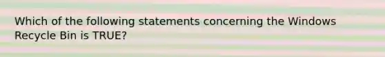 Which of the following statements concerning the Windows Recycle Bin is TRUE?