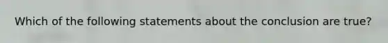 Which of the following statements about the conclusion are true?