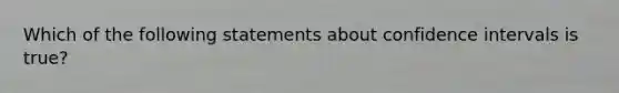 Which of the following statements about confidence intervals is true?