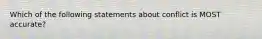 Which of the following statements about conflict is MOST accurate?