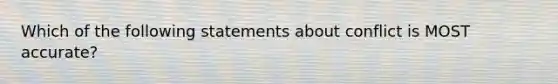 Which of the following statements about conflict is MOST accurate?