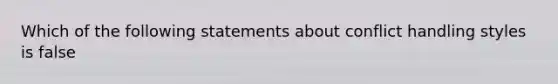 Which of the following statements about conflict handling styles is false