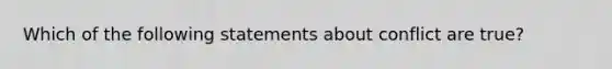 Which of the following statements about conflict are true?