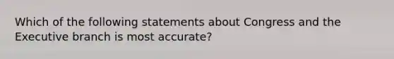 Which of the following statements about Congress and the Executive branch is most accurate?