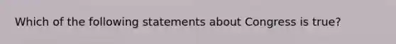 Which of the following statements about Congress is true?