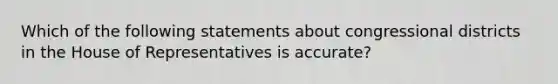 Which of the following statements about congressional districts in the House of Representatives is accurate?