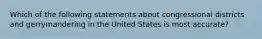 Which of the following statements about congressional districts and gerrymandering in the United States is most accurate?