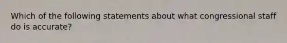 Which of the following statements about what congressional staff do is accurate?