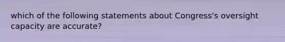 which of the following statements about Congress's oversight capacity are accurate?