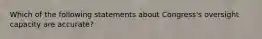 Which of the following statements about Congress's oversight capacity are accurate?