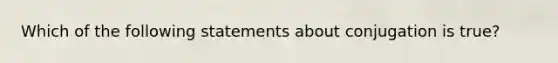 Which of the following statements about conjugation is true?