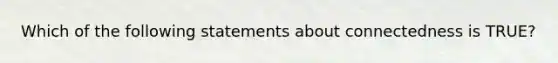 Which of the following statements about connectedness is TRUE?