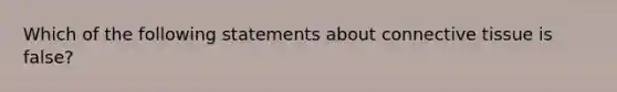 Which of the following statements about connective tissue is false?