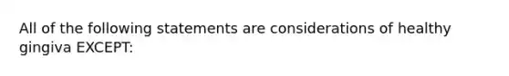 All of the following statements are considerations of healthy gingiva EXCEPT: