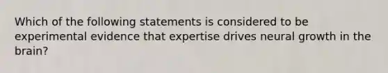 Which of the following statements is considered to be experimental evidence that expertise drives neural growth in the brain?