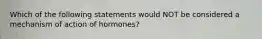 Which of the following statements would NOT be considered a mechanism of action of hormones?