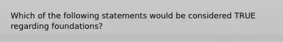 Which of the following statements would be considered TRUE regarding foundations?