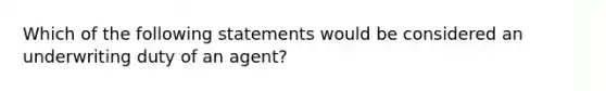 Which of the following statements would be considered an underwriting duty of an agent?