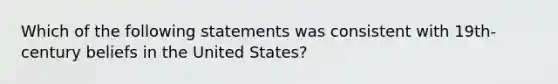 Which of the following statements was consistent with 19th-century beliefs in the United States?​