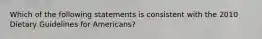 Which of the following statements is consistent with the 2010 Dietary Guidelines for Americans?