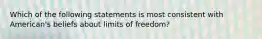 Which of the following statements is most consistent with American's beliefs about limits of freedom?