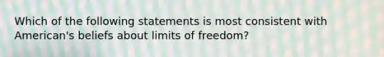 Which of the following statements is most consistent with American's beliefs about limits of freedom?