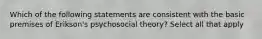 Which of the following statements are consistent with the basic premises of Erikson's psychosocial theory? Select all that apply